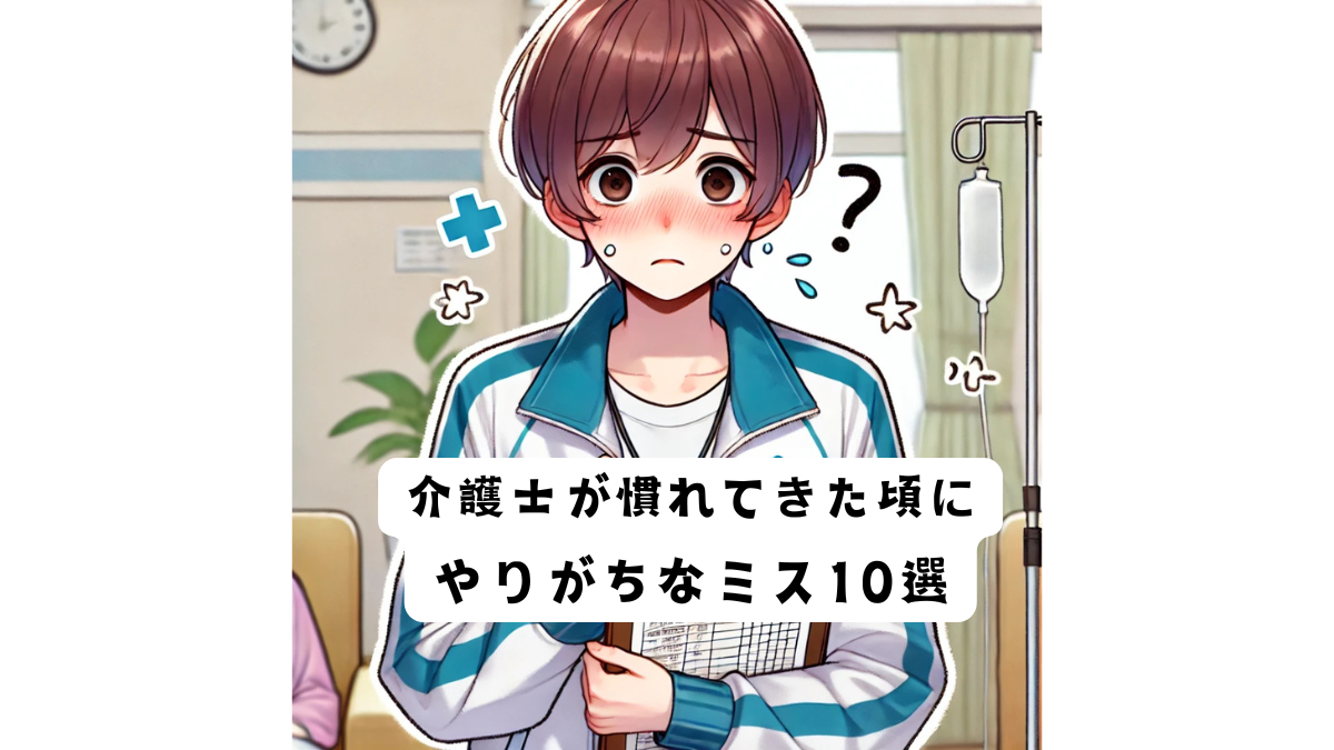 新人介護士が仕事に慣れてきた頃にやりがちなミス10選